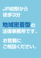 JR柏駅から徒歩3分　地域密着型の法律事務所です。お気軽にご相談ください。